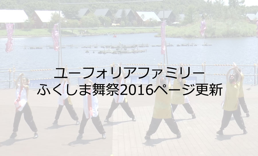 ユーフォリアファミリー:ふくしま舞祭2016ページ更新